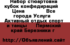 Набор стюартовна кубок конфедираций. › Цена ­ 22 300 - Все города Услуги » Активный отдых,спорт и танцы   . Пермский край,Березники г.